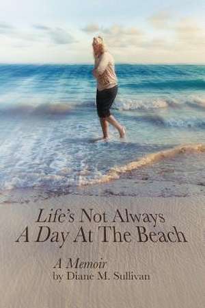 Life's Not Always a Day at the Beach de Diane M. Sullivan