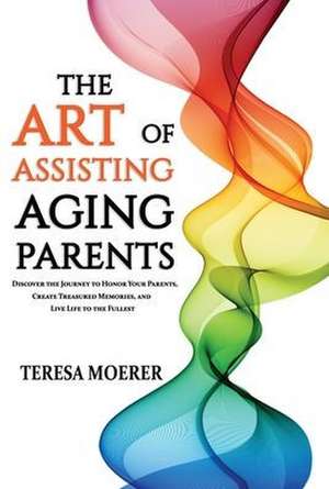 The Art of Assisting Aging Parents de Teresa Moerer