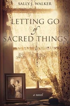 Letting Go of Sacred Things de Sally J. Walker