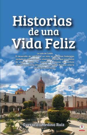 Historias de una Vida Feliz de Everardo Medina Ruíz