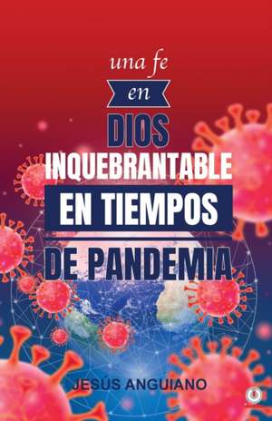 Una fe en Dios inquebrantable en tiempos de pandemia de Jesús Anguiano