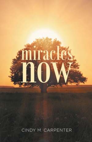 Miracles Now de Cindy M Carpenter
