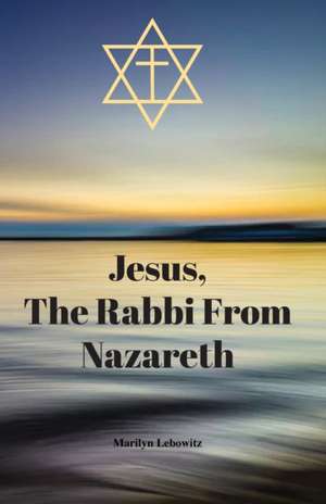 Jesus, The Rabbi From Nazareth de Marilyn Lebowitz