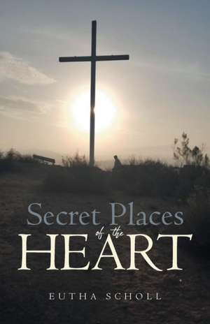 Secret Places of the Heart de Eutha Scholl