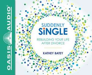 Suddenly Single: Rebuilding Your Life After Divorce de Kathey Batey