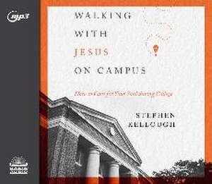 Walking with Jesus on Campus: How to Care for Your Soul During College de Stephen Kellough