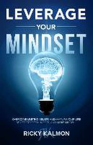 Leverage Your Mindset: Overcome Limiting Beliefs and Amplify Your Life! de Ricky Kalmon