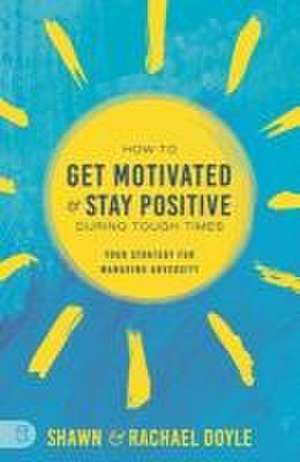 How to Get Motivated and Stay Positive During Tough Times de Shawn Doyle