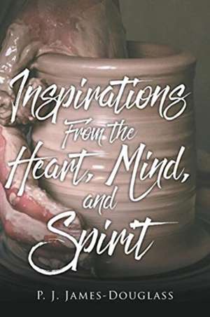 Inspirations From the Heart, Mind, and Spirit de P. J. James-Douglass