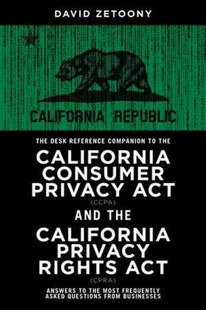 The Desk Reference Companion to the California Consumer Privacy ACT (Ccpa) and the California Privacy Rights ACT (Cpra) de David A Zetoony