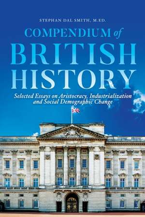 Compendium of British History: Selected Essays on Aristocracy, Industrialization, and Social Demographic Change de Stephan Smith