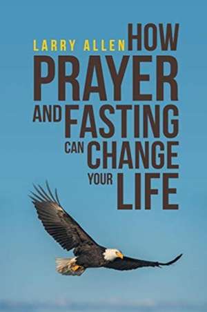 How Prayer and Fasting Can Change Your Life de Larry Allen