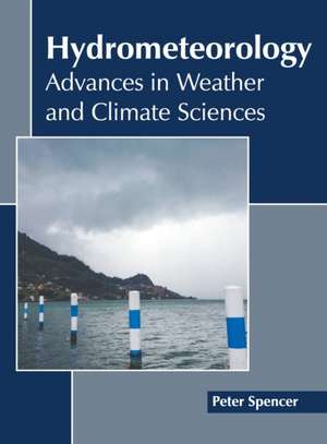 Hydrometeorology: Advances in Weather and Climate Sciences de Peter Spencer