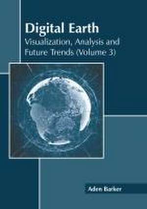 Digital Earth: Visualization, Analysis and Future Trends (Volume 3) de Aden Barker