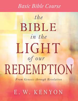 The Bible in the Light of Our Redemption de E W Kenyon