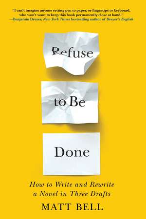 Refuse to Be Done: How to Write and Rewrite a Novel in Three Drafts de Matt Bell