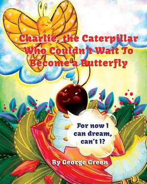 Charlie, the Caterpillar Who Couldn't Wait To Become a Butterfly de George Green