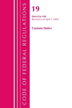 Code of Federal Regulations, Title 19 Customs Duties 0-140, Revised as of April 1, 2020 de Office Of The Federal Register (U.S.)