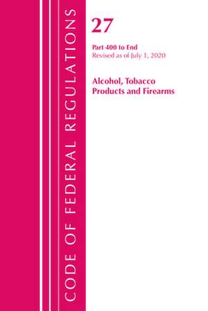 Code of Federal Regulations, Title 27 Alcohol Tobacco Products and Firearms 400-End, Revised as of April 1, 2020 de Office Of The Federal Register (U.S.)