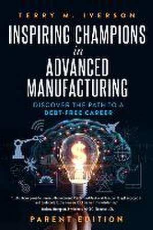 Inspiring Champions in Advanced Manufacturing: Parent Edition: Discover the Path to a Debt-Free Career de Terry M. Iverson