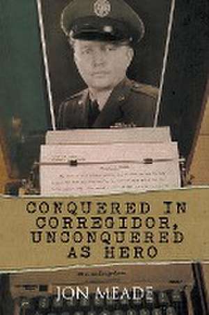 Conquered in Corregidor, Unconquered as Hero de Jon Meade