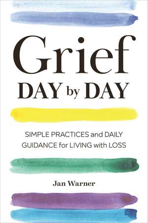 Grief Day By Day: Simple Practices and Daily Guidance for Living with Loss de Jan Warner