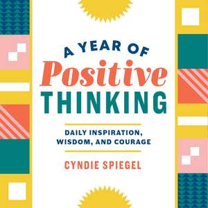 A Year of Positive Thinking: Daily Inspiration, Wisdom, and Courage de Cyndie Spiegel