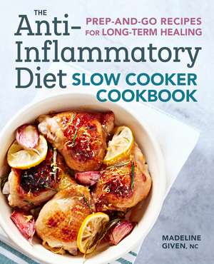 The Anti-Inflammatory Diet Slow Cooker Cookbook: Prep-and-Go Recipes for Long-Term Healing de Madeline Given