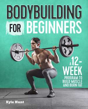 Bodybuilding For Beginners: A 12-Week Program to Build Muscle and Burn Fat de Kyle Hunt