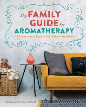 The Family Guide to Aromatherapy de Erika Galentin