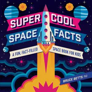 Super Cool Space Facts: A Fun, Fact-filled Space Book for Kids de Bruce Betts