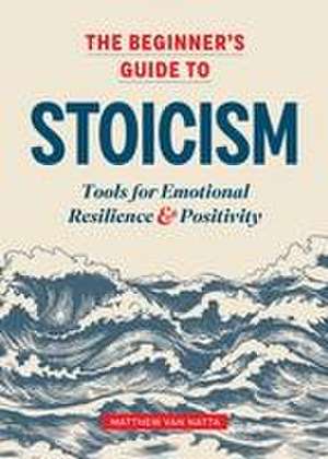 The Beginner's Guide to Stoicism de Matthew Van Natta