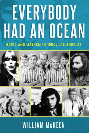 Everybody Had an Ocean: Music and Mayhem in 1960s Los Angeles de Mr. William McKeen