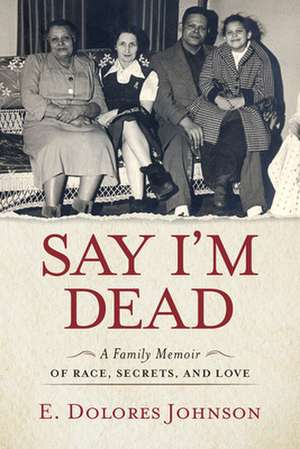 Say I'm Dead: A Family Memoir of Race, Secrets, and Love de E. Dolores Johnson