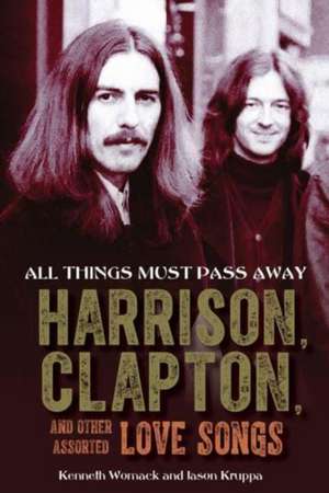 All Things Must Pass Away: Harrison, Clapton, and Other Assorted Love Songs de Kenneth Womack