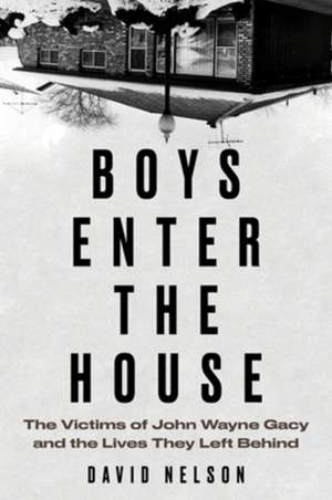 Boys Enter the House: The Victims of John Wayne Gacy and the Lives They Left Behind de David Nelson