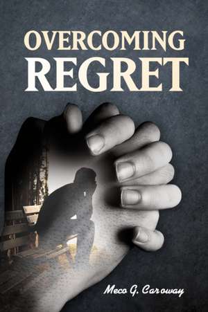 Overcoming Regret de Meco G. Caroway