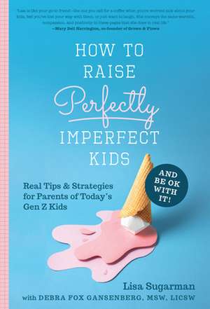 How to Raise Perfectly Imperfect Kids and Be Ok with It de Lisa Sugarman