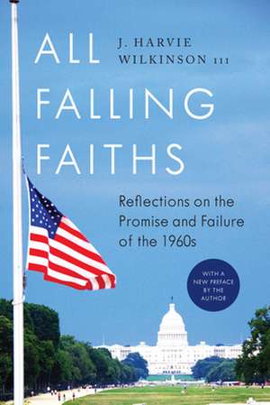 All Falling Faiths: Reflections on the Promise and Failure of the 1960s de J. Harvie Wilkinson III