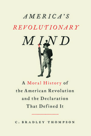 America's Revolutionary Mind: A Moral History of the American Revolution and the Declaration That Defined It de C. Bradley Thompson