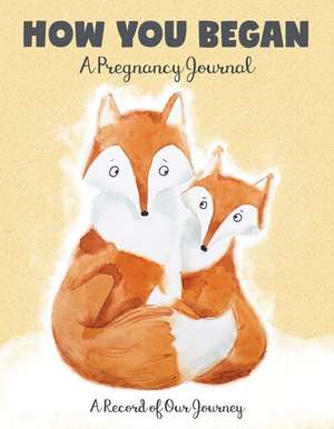 How You Began: A Pregnancy Journal: A Record of Our Journey de Editors of Quiet Fox Designs