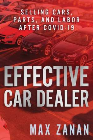 Effective Car Dealer: Selling Cars, Parts, and Labor After COVID-19 de Max Zanan