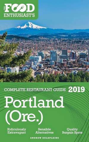 Portland - 2019 - The Food Enthusiast's Complete Restaurant Guide de Andrew Delaplaine