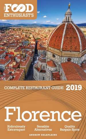 Florence - 2019 - The Food Enthusiast's Complete Restaurant Guide de Andrew Delaplaine