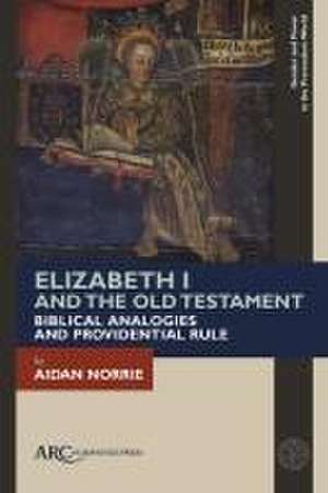 Elizabeth I and the Old Testament – Biblical Analogies and Providential Rule de Aidan Norrie