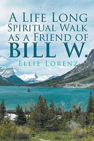 A Life Long Spiritual Walk as a Friend of Bill W. de Ellie Lorenz