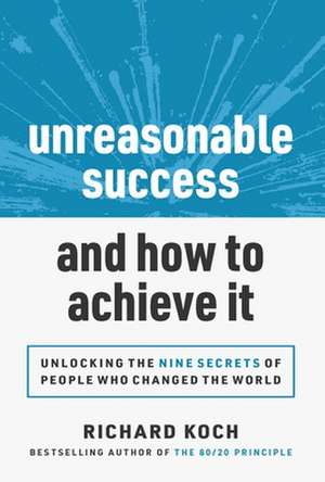 Unreasonable Success and How to Achieve It: Unlocking the 9 Secrets of People Who Changed the World