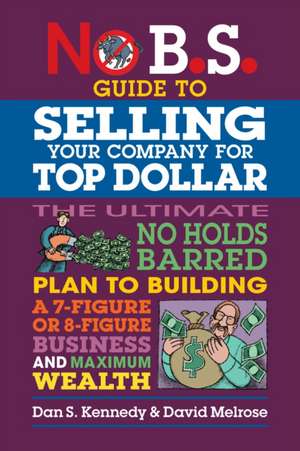 No B.S. Guide to Selling Your Company for Top Dollar de Dan S Kennedy