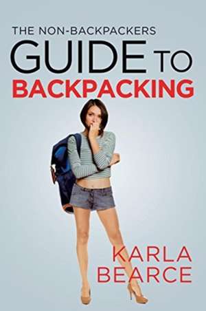 The Non-Backpackers Guide to Backpacking de Karla Bearce