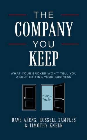 The Company You Keep: What Your Broker Won't Tell You about Exiting Your Business de Dave Arens